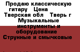 Продаю классическую гитару › Цена ­ 3 500 - Тверская обл., Тверь г. Музыкальные инструменты и оборудование » Струнные и смычковые   